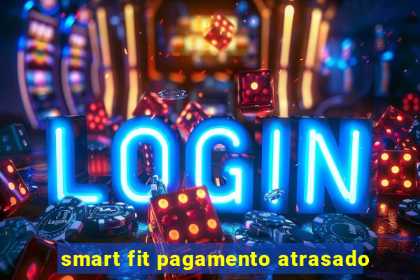 smart fit pagamento atrasado